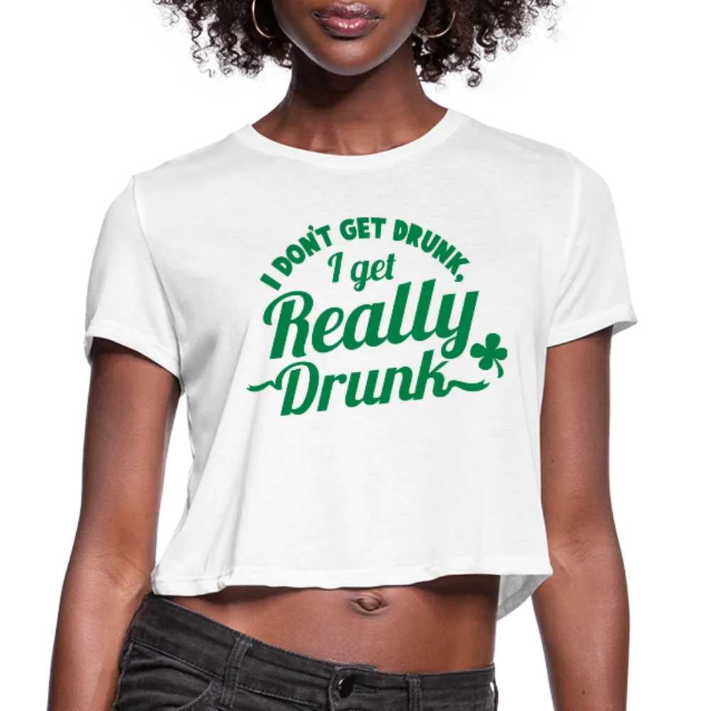 I Don't Get Drunk I Get Really Drunk Women's Cropped T-Shirt